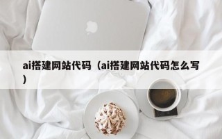 滑县ai搭建网站代码（ai搭建网站代码怎么写）