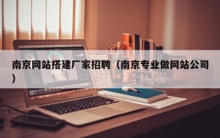 滑县南京网站搭建厂家招聘（南京专业做网站公司）