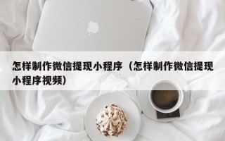 滑县怎样制作微信提现小程序（怎样制作微信提现小程序视频）