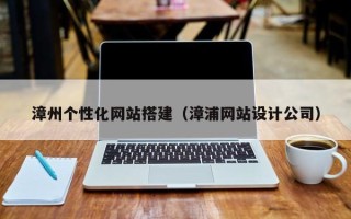滑县漳州个性化网站搭建（漳浦网站设计公司）