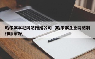 滑县哈尔滨本地网站搭建公司（哈尔滨企业网站制作哪家好）