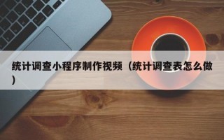 滑县统计调查小程序制作视频（统计调查表怎么做）
