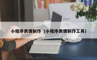 滑县小程序表情制作（小程序表情制作工具）