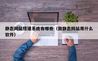 滑县静态网站搭建系统有哪些（做静态网站用什么软件）