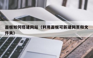 滑县面板如何搭建网站（利用面板可新建网页和文件夹）