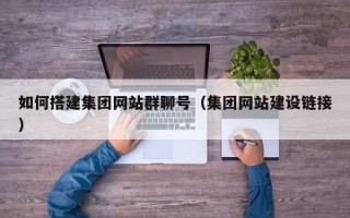 滑县如何搭建集团网站群聊号（集团网站建设链接）