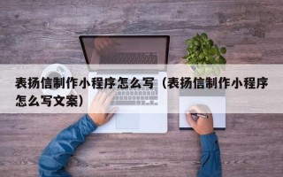 滑县表扬信制作小程序怎么写（表扬信制作小程序怎么写文案）