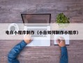 滑县电白小程序制作（小白如何制作小程序）
