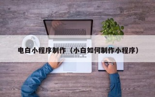 滑县电白小程序制作（小白如何制作小程序）
