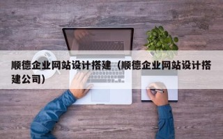 滑县顺德企业网站设计搭建（顺德企业网站设计搭建公司）
