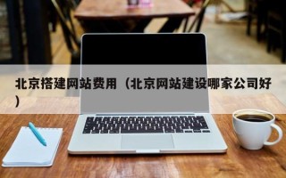 滑县北京搭建网站费用（北京网站建设哪家公司好）
