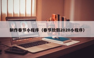 滑县制作春节小程序（春节放假2020小程序）