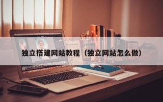 滑县独立搭建网站教程（独立网站怎么做）