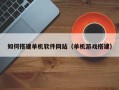 滑县如何搭建单机软件网站（单机游戏搭建）