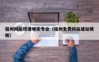 滑县福州网站搭建哪家专业（福州免费网站建站模板）