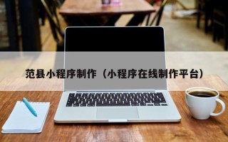 滑县范县小程序制作（小程序在线制作平台）