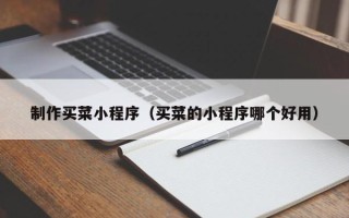 滑县制作买菜小程序（买菜的小程序哪个好用）