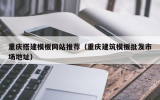 滑县重庆搭建模板网站推荐（重庆建筑模板批发市场地址）