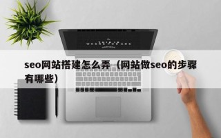 滑县seo网站搭建怎么弄（网站做seo的步骤有哪些）