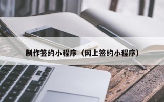 滑县制作签约小程序（网上签约小程序）